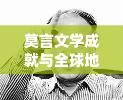 莫言文学成就与全球地位，揭秘他的文学世界排名