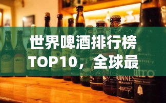 世界啤酒排行榜TOP10，全球最受欢迎的啤酒品牌！