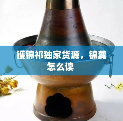 镬锦祁独家货源，锦羹怎么读 