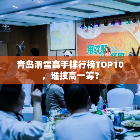 青岛滑雪高手排行榜TOP10，谁技高一筹？