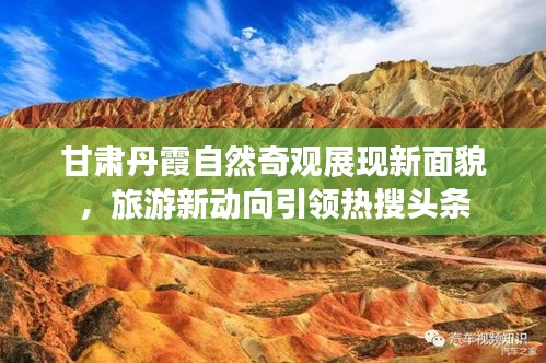 甘肃丹霞自然奇观展现新面貌，旅游新动向引领热搜头条