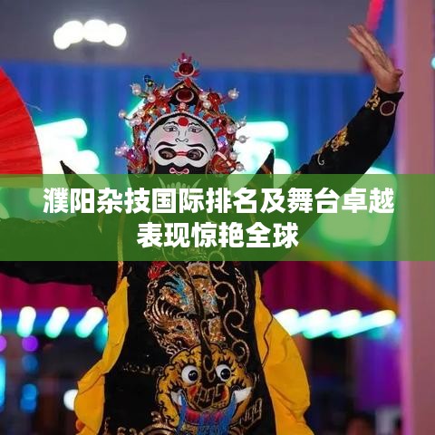 濮阳杂技国际排名及舞台卓越表现惊艳全球