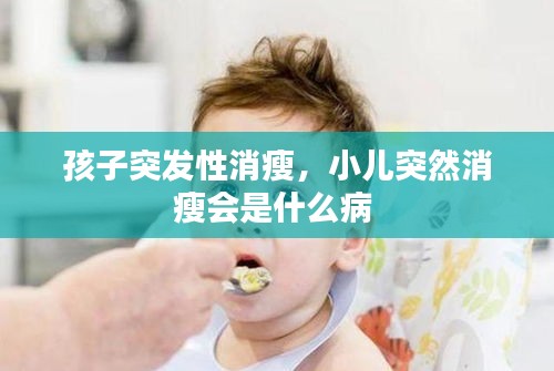 孩子突发性消瘦，小儿突然消瘦会是什么病 