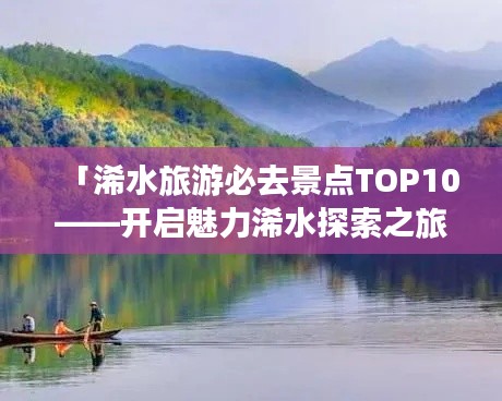 「浠水旅游必去景点TOP10——开启魅力浠水探索之旅」