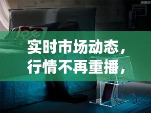 实时市场动态，行情不再重播，揭秘市场变幻莫测的真相