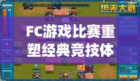 FC游戏比赛重塑经典竞技体验，重温游戏热血时刻