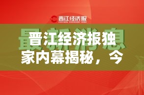 晋江经济报独家内幕揭秘，今日最新消息汇总