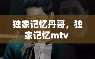 独家记忆丹哥，独家记忆mtv 