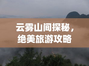 云雾山间探秘，绝美旅游攻略来袭！