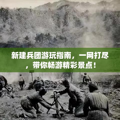 新建兵团游玩指南，一网打尽，带你畅游精彩景点！