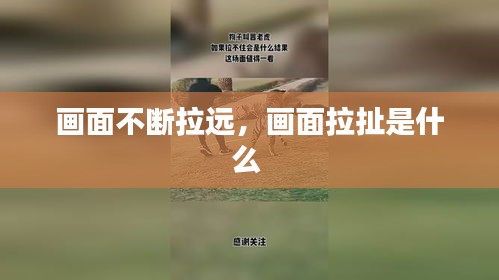 画面不断拉远，画面拉扯是什么 