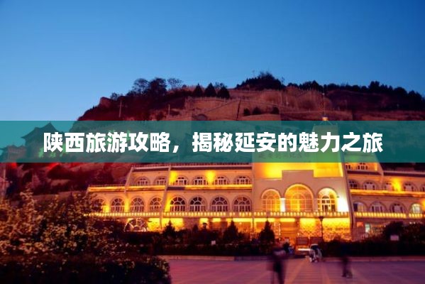 陕西旅游攻略，揭秘延安的魅力之旅