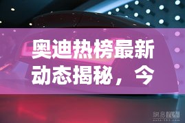 奥迪热榜最新动态揭秘，今日更新消息抢先看