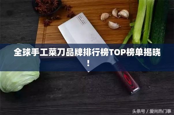 全球手工菜刀品牌排行榜TOP榜单揭晓！