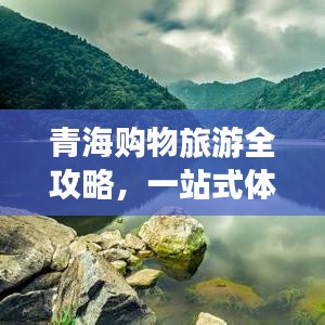 青海购物旅游全攻略，一站式体验高原特色购物之旅！