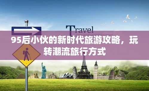 95后小伙的新时代旅游攻略，玩转潮流旅行方式