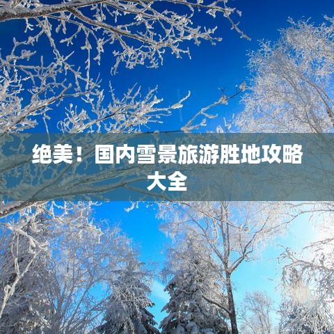 绝美！国内雪景旅游胜地攻略大全