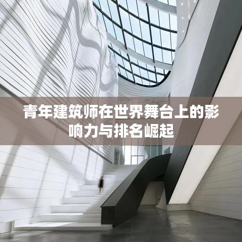 青年建筑师在世界舞台上的影响力与排名崛起