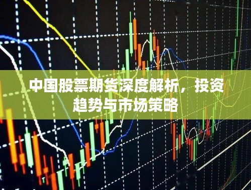 中国股票期货深度解析，投资趋势与市场策略