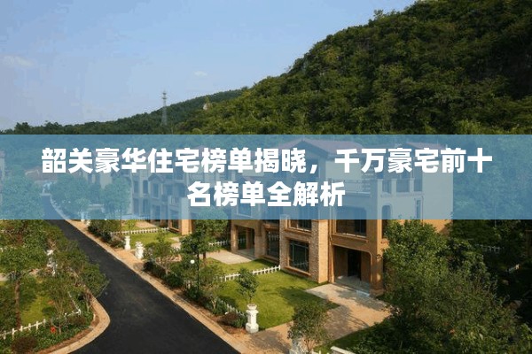 韶关豪华住宅榜单揭晓，千万豪宅前十名榜单全解析