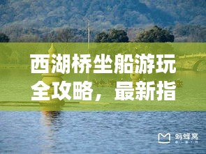 西湖桥坐船游玩全攻略，最新指南带你畅游水上美景