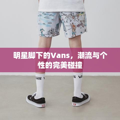 明星脚下的Vans，潮流与个性的完美碰撞