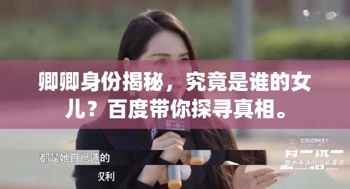 卿卿身份揭秘，究竟是谁的女儿？百度带你探寻真相。