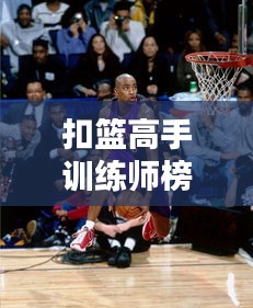 扣篮高手训练师榜单TOP10，专业指导，助你飞跃篮筐！