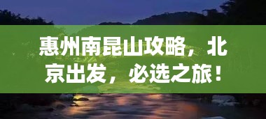 惠州南昆山攻略，北京出发，必选之旅！