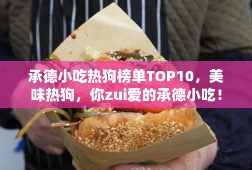 承德小吃热狗榜单TOP10，美味热狗，你zui爱的承德小吃！