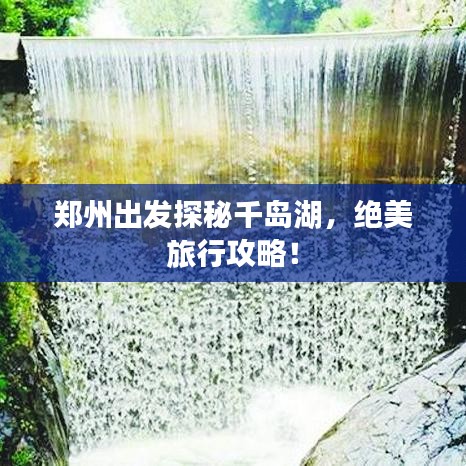 郑州出发探秘千岛湖，绝美旅行攻略！