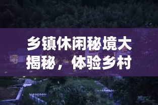 乡镇休闲秘境大揭秘，体验乡村魅力的独特攻略