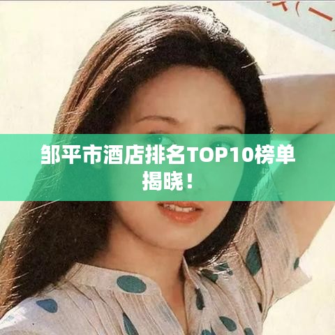 邹平市酒店排名TOP10榜单揭晓！