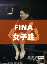 FINA女子跳水比赛，跃动之美竞技精神完美融合