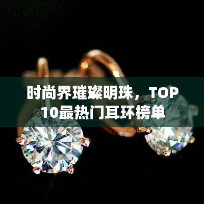 时尚界璀璨明珠，TOP10最热门耳环榜单