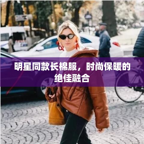 明星同款长棉服，时尚保暖的绝佳融合