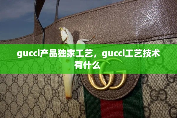 gucci产品独家工艺，gucci工艺技术有什么 