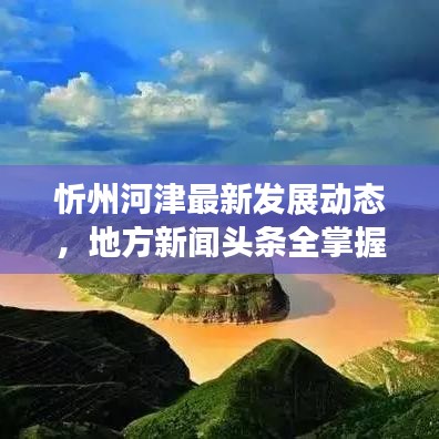 忻州河津最新发展动态，地方新闻头条全掌握