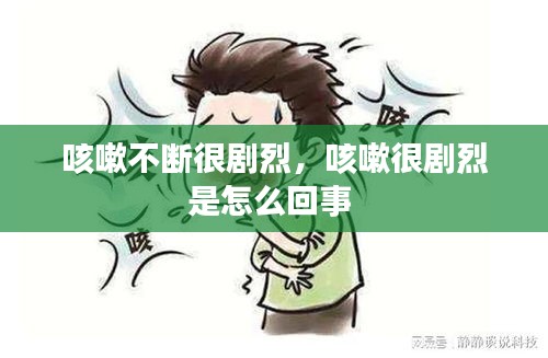 咳嗽不断很剧烈，咳嗽很剧烈是怎么回事 