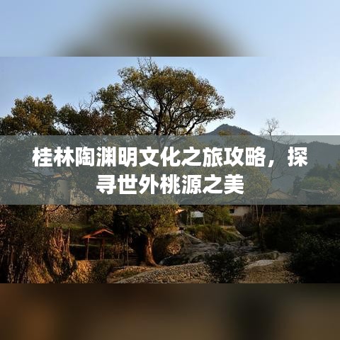 桂林陶渊明文化之旅攻略，探寻世外桃源之美