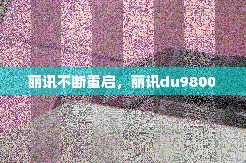 丽讯不断重启，丽讯du9800 