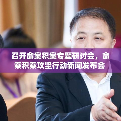 召开命案积案专题研讨会，命案积案攻坚行动新闻发布会 