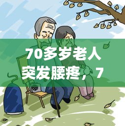 70多岁老人突发腰疼，70多岁老人腰疼是什么原因 