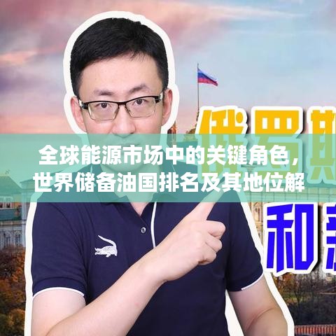 全球能源市场中的关键角色，世界储备油国排名及其地位解析
