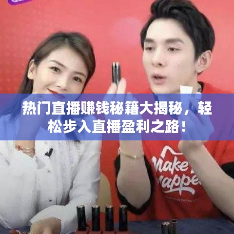 热门直播赚钱秘籍大揭秘，轻松步入直播盈利之路！