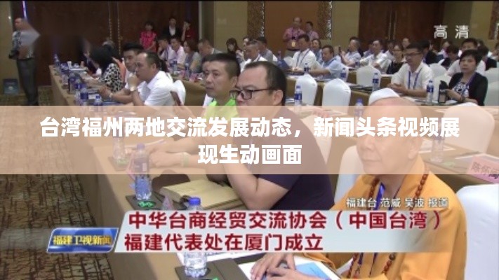 台湾福州两地交流发展动态，新闻头条视频展现生动画面