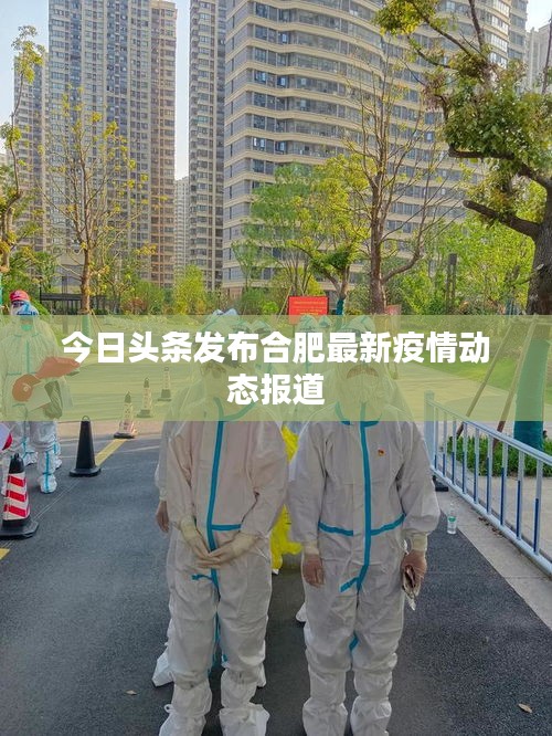 今日头条发布合肥最新疫情动态报道