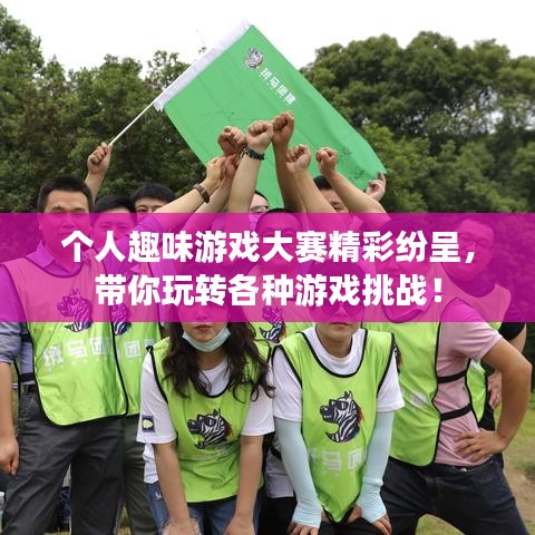 个人趣味游戏大赛精彩纷呈，带你玩转各种游戏挑战！